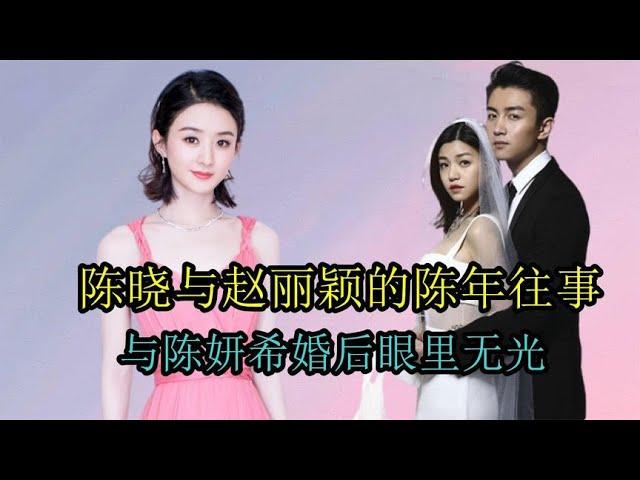 陈晓与赵丽颖的陈年往事，和陈妍希结婚后眼里无光，陈晓怎么想的