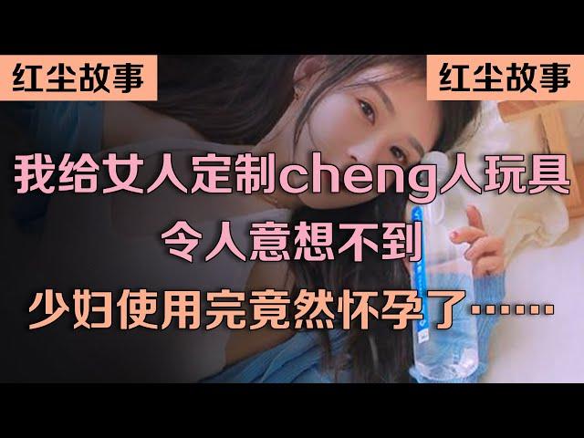 我给女人定制cheng人玩具，令人意想不到，少妇使用完竟然怀孕了……#情感故事 #講故事 #兩性情感 #故事 #倫理故事