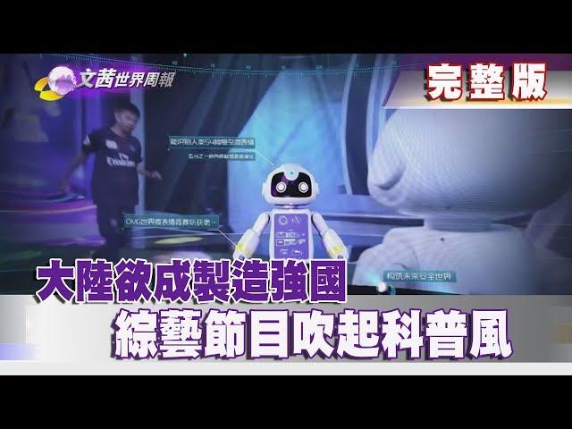 【完整版】2019.02.09《文茜世界周報》大陸欲成製造強國 綜藝節目吹起科普風  | Sisy's World News