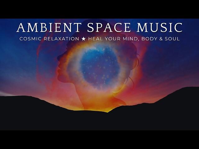 Ambient Space Music  Cosmic Relaxation  Heal Your Mind, Body & Soul