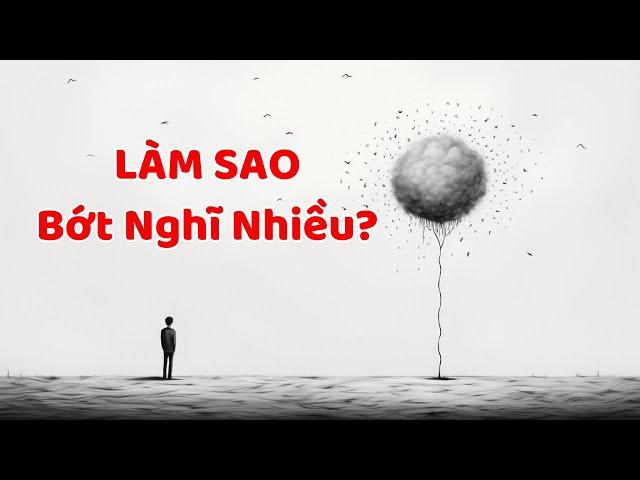 Làm Sao Bớt Nghĩ Nhiều (Kinh Nghiệm Thực Tế 100%)