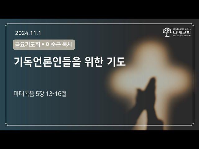 기독언론인들을 위한 기도 | 다애교회 금요기도회설교 이순근 목사 (2024-11-1)