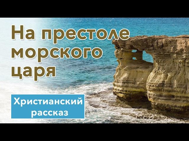  На престоле морского царя - ОЧЕНЬ ИНТЕРЕСНЫЙ ХРИСТИАНСКИЙ РАССКАЗ | Христианские рассказы