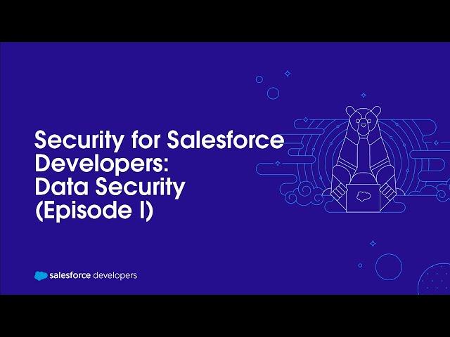 Security for Salesforce Developers: Data Security (Episode I)