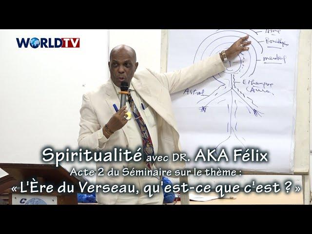 Spiritualité avec Dr. Aka Félix / Séminaire (Acte2) sur : « L'Ère du Verseau, qu'est-ce que c'est ?»