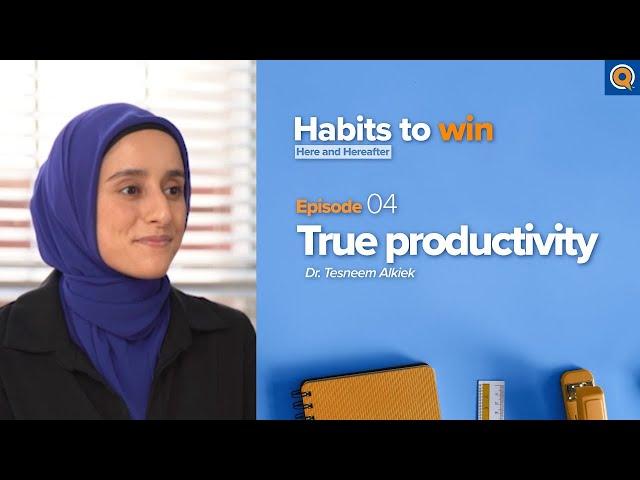 Ep. 4: True Productivity | Habits To Win Here and Hereafter | Dr. Tesneem Alkiek