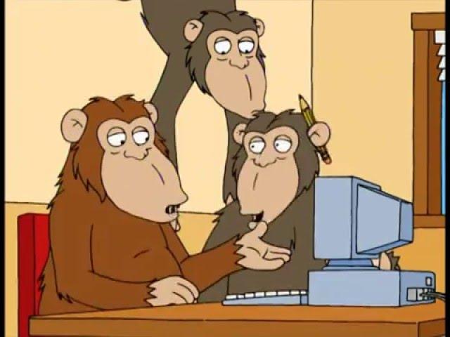 Family Guy - "Put enough monkeys in a room with a typewriter, they'll produce Shakespeare"