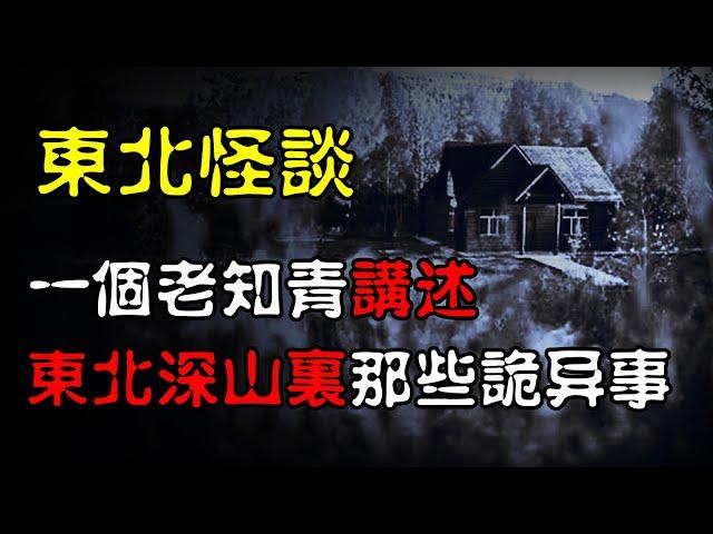 【东北怪谈】一个老知青讲述，东北深山里那些诡异事！（第一集）  | 恐怖故事 | 真实灵异故事  | 深夜讲鬼话 | 故事会 | 睡前鬼故事 | 鬼故事 | 诡异怪谈