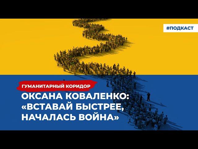 Оксана Коваленко: «Вставай быстрее, началась война» | Подкаст «Гуманитарный коридор»