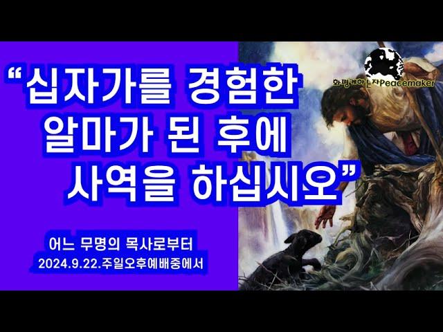 십자가를 경험한 알마가 된 후에 사역을 하십시오 - 어느 무명의 목사로부터 (2024.9.22.주일오후예배)