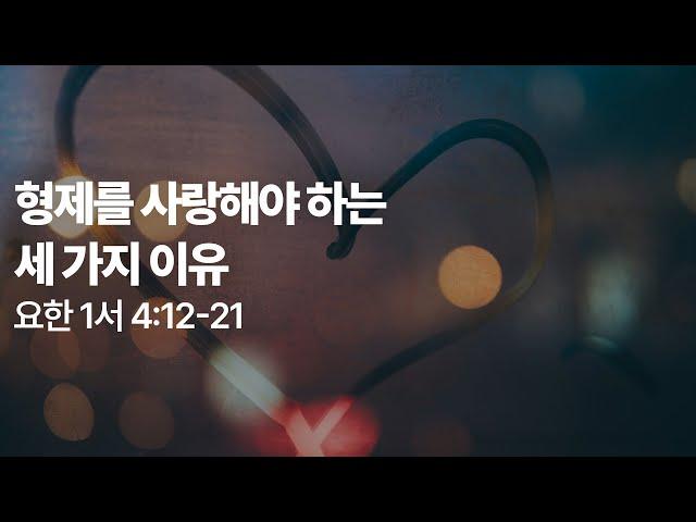 요한1서 4:12-21(1) 형제를 사랑해야 하는 세 가지 이유