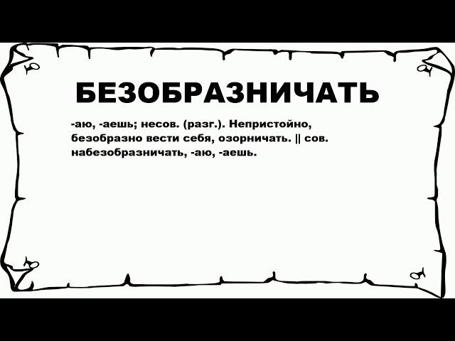 БЕЗОБРАЗНИЧАТЬ - что это такое? значение и описание