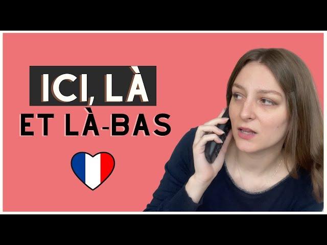 Je vous explique la différence entre ICI, LÀ et LÀ-BAS