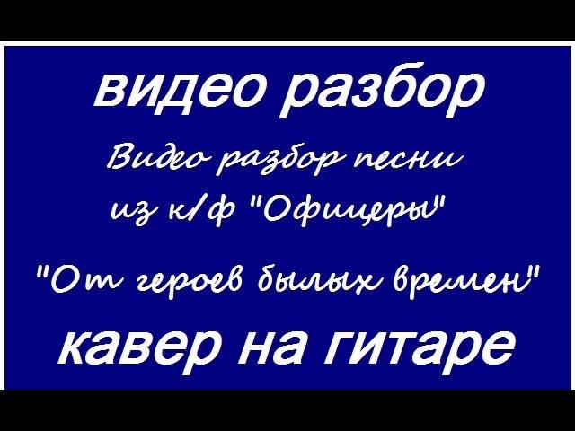 От героев былых времён (песня из кинофильма "Офицеры"). Уроки игры на гитаре в видео формате