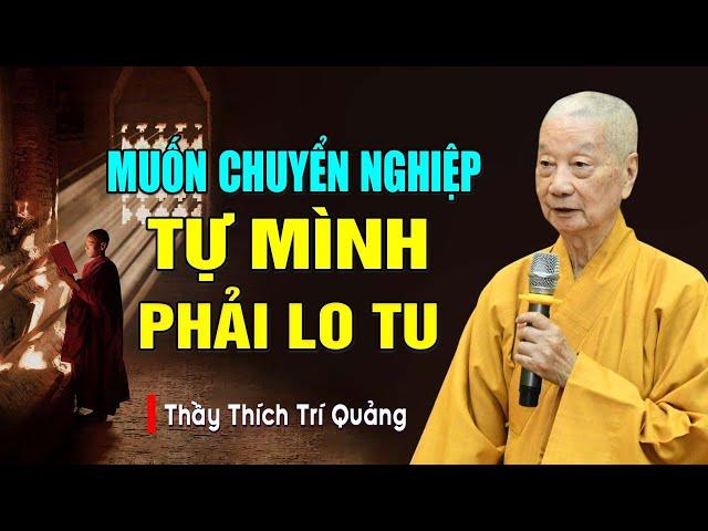 MUỐN CHUYỂN NGHIỆP TỰ MÌNH PHẢI TU - Cách Tu Để Chuyển Nghiệp Hết Khổ Đau | Thầy Thích Trí Quảng