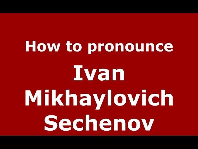 How to pronounce Ivan Mikhaylovich Sechenov (Russian/Russia) - PronounceNames.com