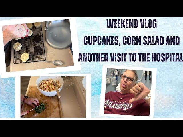 Weekend Vlog - Making Cupcakes, Corn Salad AND....Back to the Hospital!