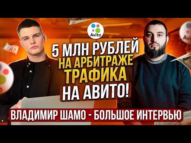 5 МЛН рублей на АРБИТРАЖЕ ТРАФИКА НА АВИТО! Владимир Шамо большое интервью.