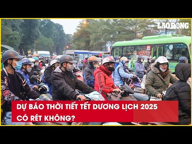 Dự báo thời tiết Tết Dương lịch 2025 có rét không?| Báo Lao Động