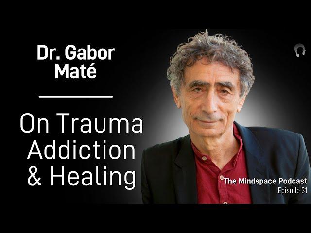 Dr. Gabor Maté on Trauma, Addiction, and Healing | The Mindspace Podcast #31