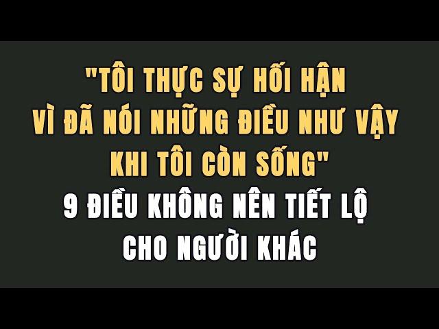 Đến cuối đời, tôi thực sự hối tiếc vì đã nói những điều này. 9 Điều không nên tiết lộ cho người khác