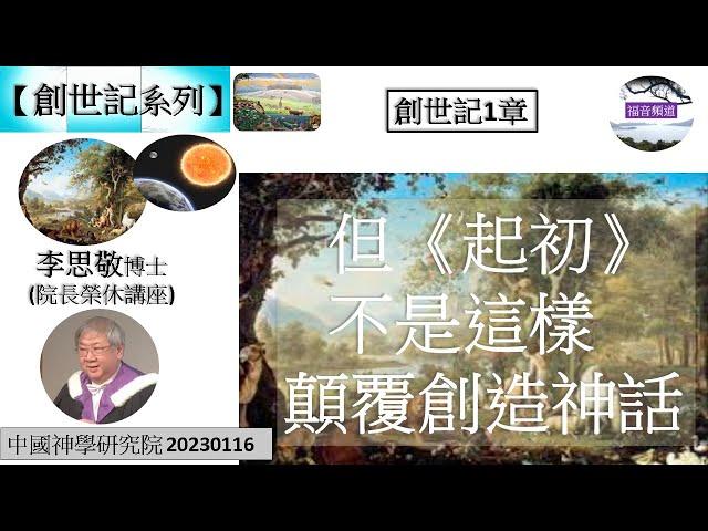 創世記1章  但《起初》不是這樣 顛覆創造神話 李思敬博士(院長榮休講座) [中國神學研究院 20230116] (福音頻道 20230829)