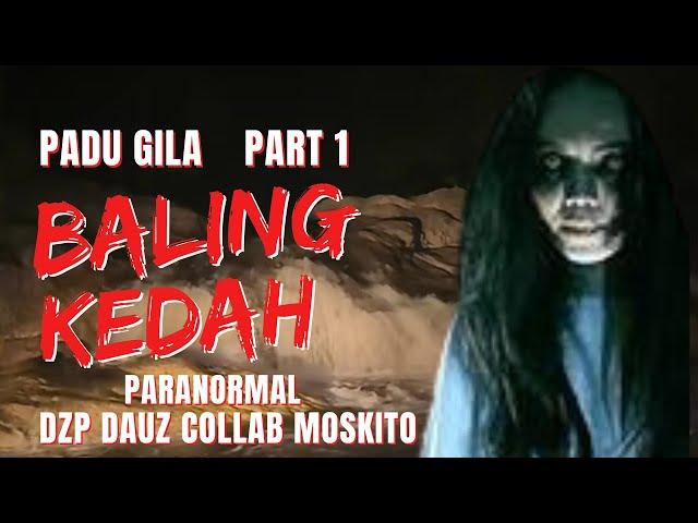 PADU GILA (( BALING KEDAH )) PARANORMAL DZP DAUZ COLLAB MOSKITO PARA PART 1/2