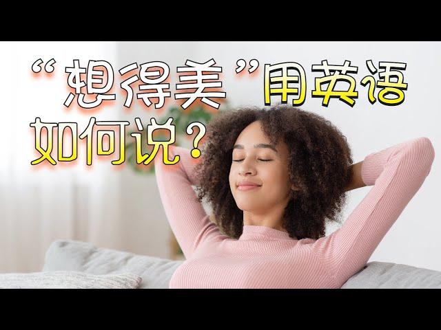 “想得美”用英文如何说？| 可以说Think beautiful吗？