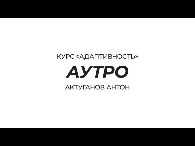 Курс «Адаптивность» | Аутро | Актуганов Антон