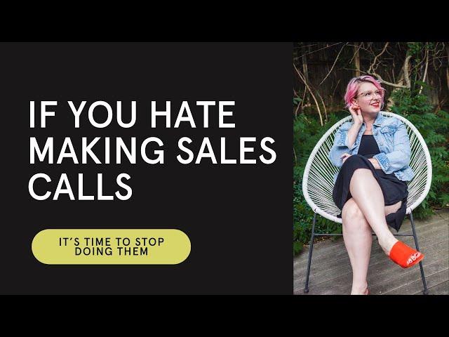 If You Hate Making Sales Calls, It’s Time to Stop Doing Them