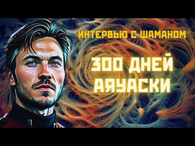 АЯУАСКА. ИНТЕРВЬЮ С ШАМАНОМ 300 ДНЕЙ АЯУАСКИ: ЧТО БУДЕТ ЕСЛИ ПИТЬ АЯВАСКУ КАЖДЫЙ ДЕНЬ