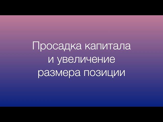 Просадка капитала. Увеличение размера позиции во время убытков. Стоит ли?