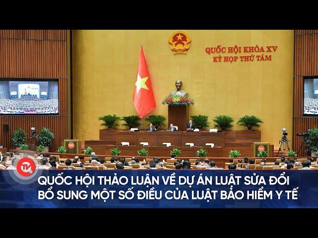 Quốc hội thảo luận về dự án Luật sửa đổi, bổ sung một số điều của Luật Bảo hiểm y tế