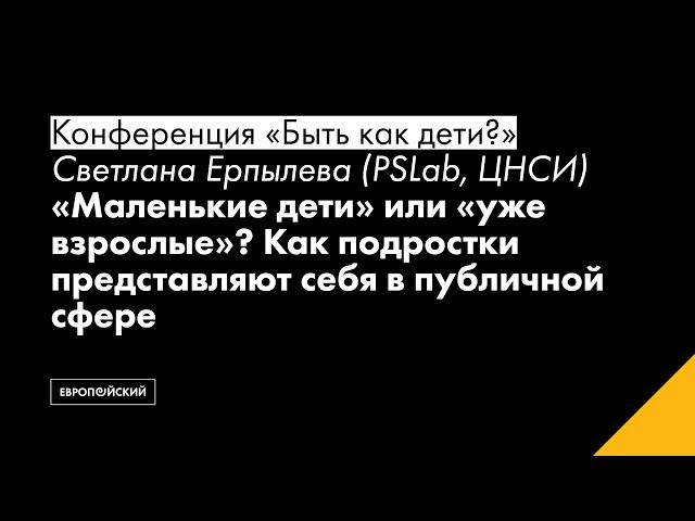 Светлана Ерпылева (PSLab, ЦНСИ). “Маленькие дети” или “уже взрослые”?..