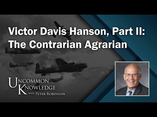 Victor Davis Hanson, Part II: The Contrarian Agrarian | Uncommon Knowledge