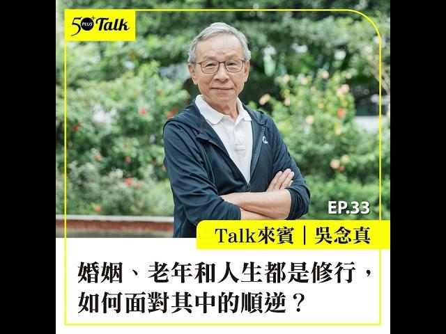 吳念真：婚姻、老年和人生都是修行，如何面對其中的順逆？(ep.33) ｜50+Talk