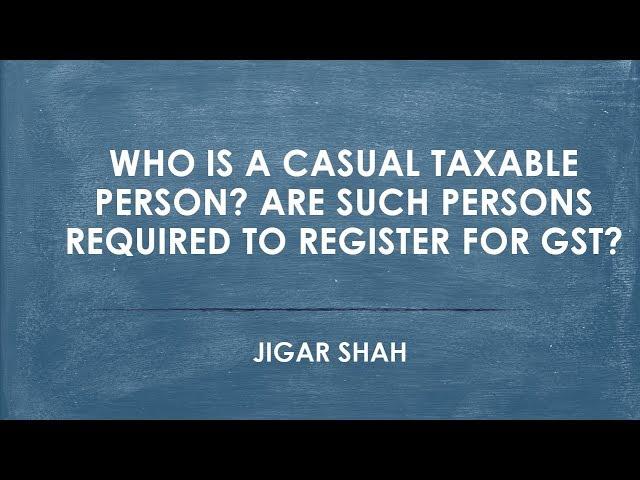 Who is a casual taxable person? Are such persons required to register for GST?