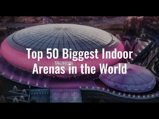 Top 50 Biggest Indoor Arenas in the World