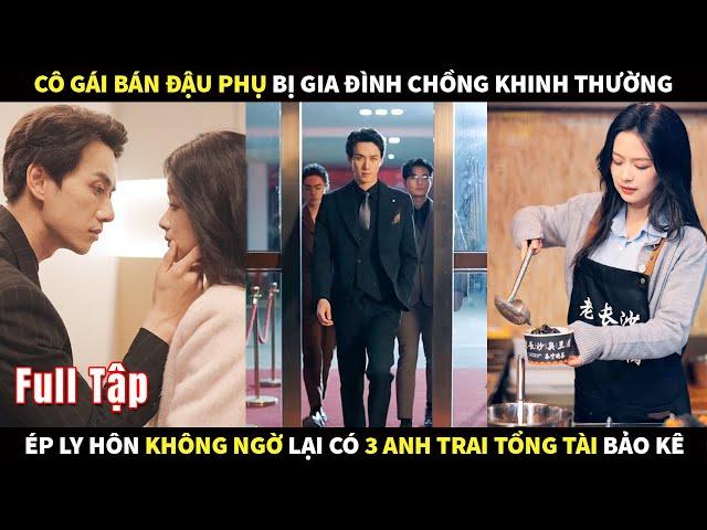 Cô gái bán đậu phụ bị gia đình chồng khinh thường không ngờ lại có 3 anh trai Tổng Tài bảo kê