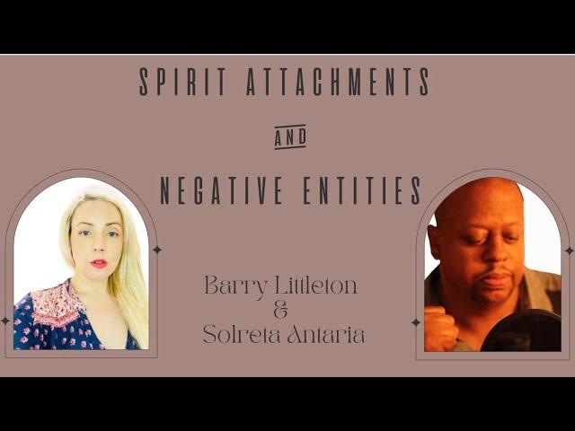 Spirit Attachments & Negative Entities, with Barry Littleton & Solreta Antaria