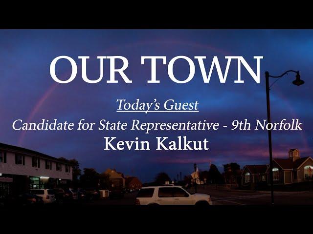 Our Town - Guest: Kevin Kalkut, Candidate for State Rep. - 9th Norfolk