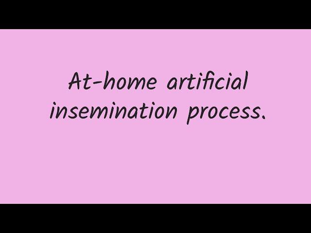 Step by step how to: at-home artificial insemination