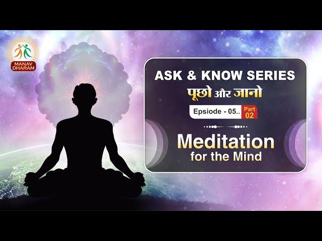 Meditation For The Mind |Ask & Know Series| Episode -5,Part- 2 | M.Vardhamana Nand Ji |Manav Dharam