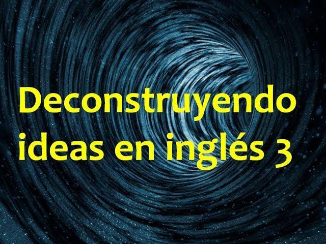 Deconstruyendo ideas en inglés 3