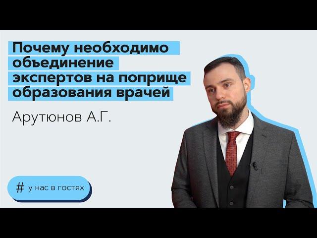 Почему необходимо объединение экспертов на поприще образования врачей: А.Г. Арутюнов