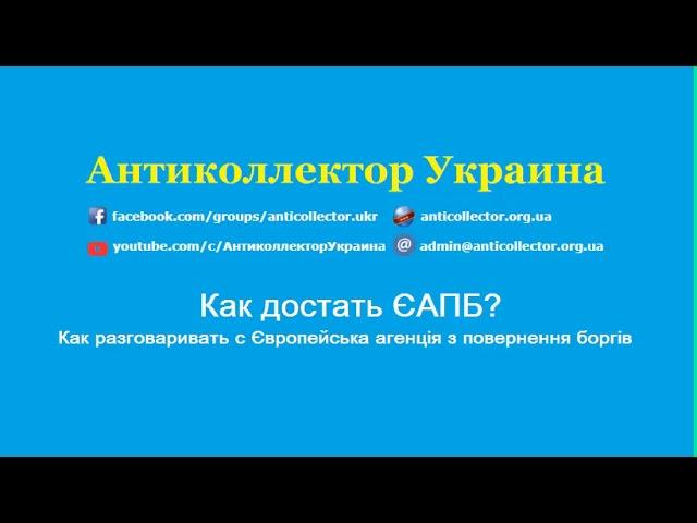 Как достать ЄАПБ? Как разговаривать с Європейська агенція з повернення боргів. Антиколлектор Украина