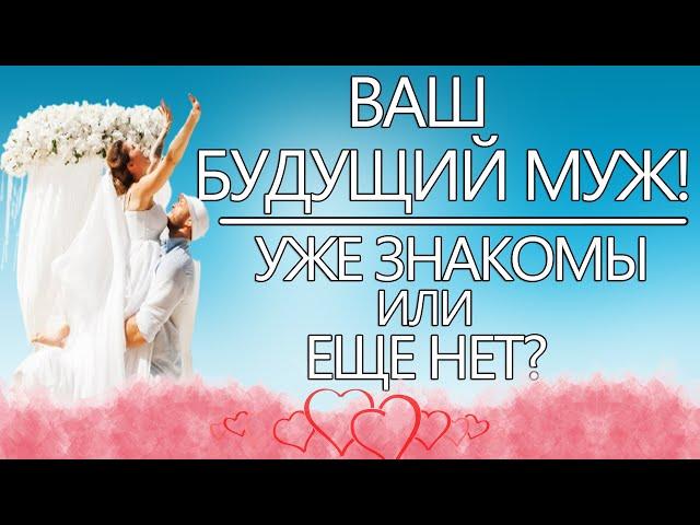 ВАШ БУДУЩИЙ МУЖ! УЖЕ ЗНАКОМЫ ИЛИ ЕЩЕ НЕТ? ГАДАНИЕ НА СУДЬБУ