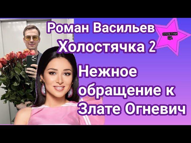 Роман Васильев Холостячка 2 записал нежное видеообращение к Злате Огневич