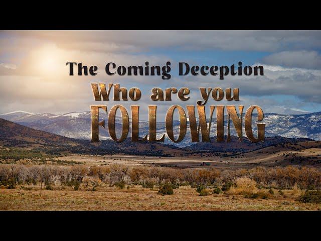 Warning! The Coming Deception:  Who Are You Following