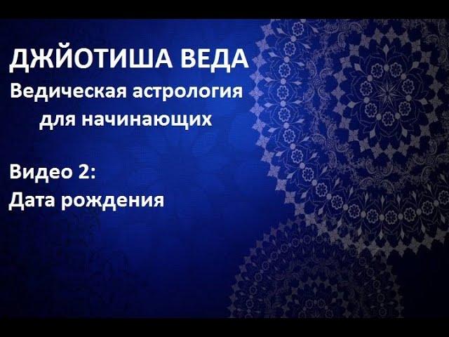 ВЕДИЧЕСКАЯ АСТРОЛОГИЯ ДЛЯ НАЧИНАЮЩИХ: ЧТО ЕСТЬ ДАТА РОЖДЕНИЯ! ДЖЙОТИШ.